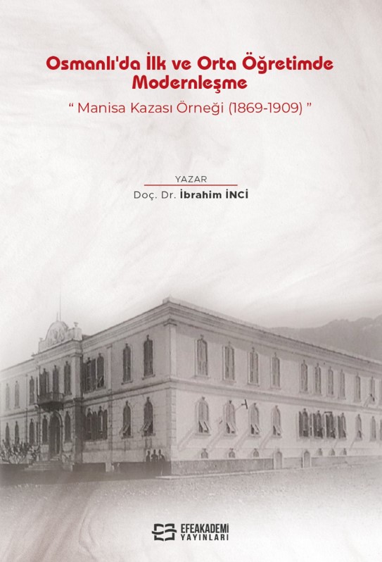 Osmanlı'da İlk ve Orta Öğretimde Modernleşme: Manisa Kazası Örneği (1869-1909) Osmanlı'da İlk ve Orta Öğretimde Modernleşme: Manisa Kazası Örneği (1869-1909)