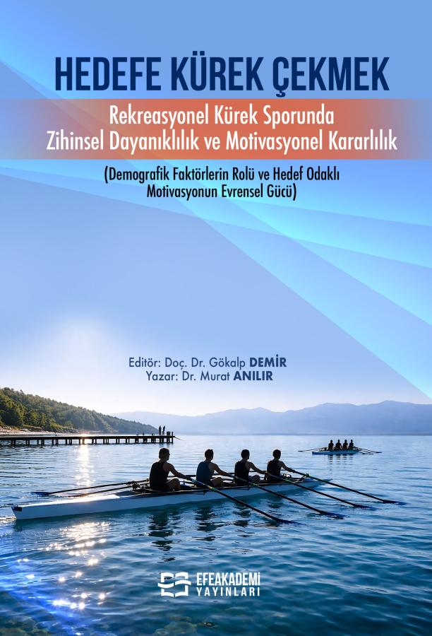 E-Kitap - HEDEFE KÜREK ÇEKMEK Rekreasyonel Kürek Sporunda Zihinsel Dayanıklılık ve Motivasyonel Kararlılık (Demografik Faktörlerin Rolü ve Hedef Odaklı Motivasyonun Evrensel Gücü)